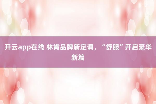 开云app在线 林肯品牌新定调,“舒服”开启豪华新篇