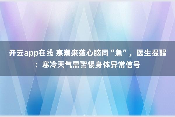 开云app在线 寒潮来袭心脑同“急”，医生提醒：寒冷天气需警惕身体异常信号