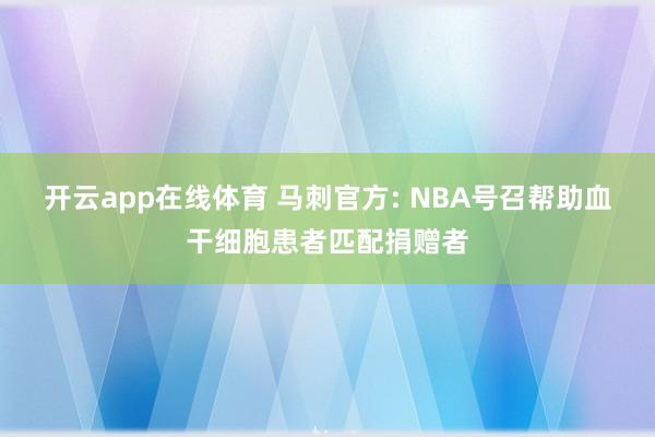 开云app在线体育 马刺官方: NBA号召帮助血干细胞患者匹配捐赠者