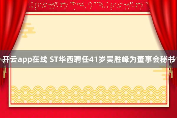 开云app在线 ST华西聘任41岁吴胜峰为董事会秘书