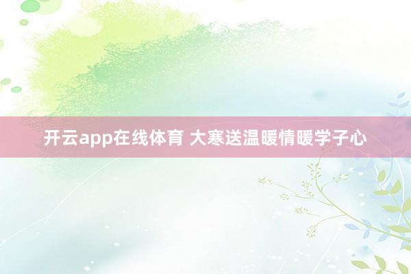 开云app在线体育 大寒送温暖情暖学子心