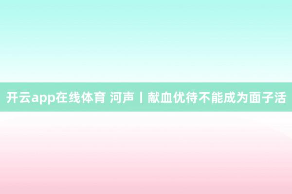 开云app在线体育 河声丨献血优待不能成为面子活