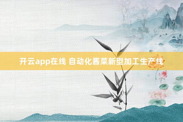 开云app在线 自动化酱菜新型加工生产线