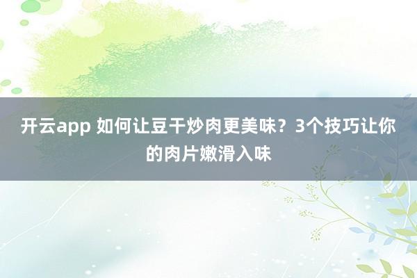 开云app 如何让豆干炒肉更美味?3个技巧让你的肉片嫩滑入味