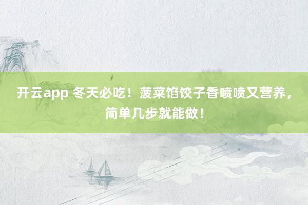 开云app 冬天必吃!菠菜馅饺子香喷喷又营养,简单几步就能做!
