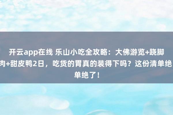 开云app在线 乐山小吃全攻略：大佛游览+跷脚牛肉+甜皮鸭2日，吃货的胃真的装得下吗？这份清单绝了！