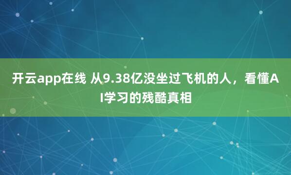 开云app在线 从9.38亿没坐过飞机的人,看懂AI学习的残酷真相