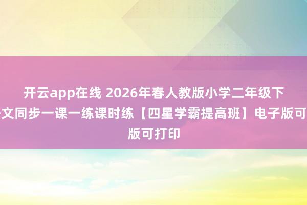 开云app在线 2026年春人教版小学二年级下册语文同步一课一练课时练【四星学霸提高班】电子版可打印