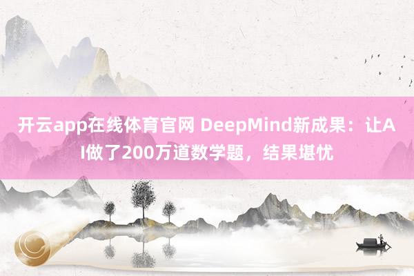 开云app在线体育官网 DeepMind新成果：让AI做了200万道数学题，结果堪忧