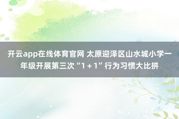 开云app在线体育官网 太原迎泽区山水城小学一年级开展第三次“1＋1”行为习惯大比拼
