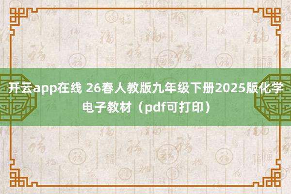 开云app在线 26春人教版九年级下册2025版化学电子教材（pdf可打印）
