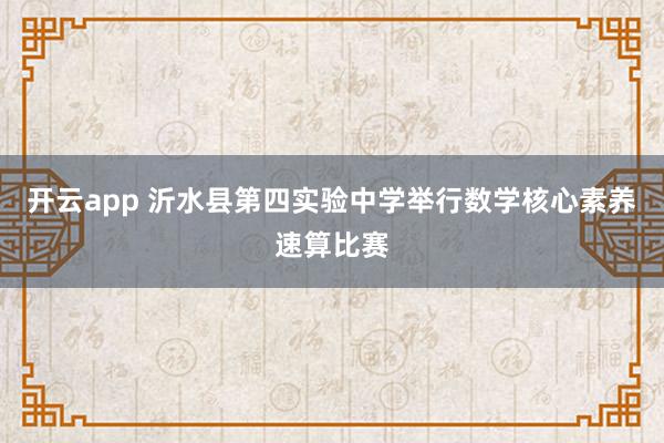 开云app 沂水县第四实验中学举行数学核心素养速算比赛