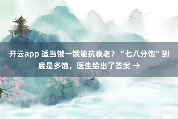 开云app 适当饿一饿能抗衰老?“七八分饱”到底是多饱,医生给出了答案 →