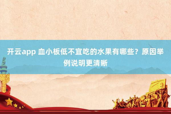 开云app 血小板低不宜吃的水果有哪些？原因举例说明更清晰