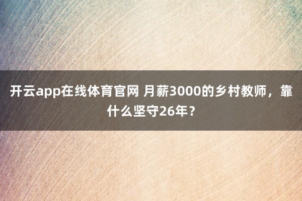 开云app在线体育官网 月薪3000的乡村教师，靠什么坚守26年？