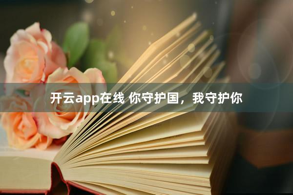 开云app在线 你守护国，我守护你