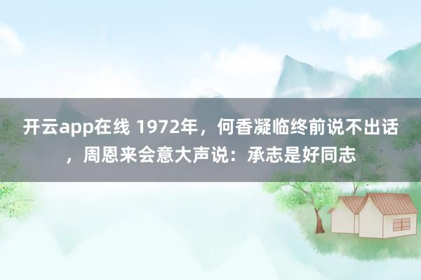 开云app在线 1972年，何香凝临终前说不出话，周恩来会意大声说：承志是好同志