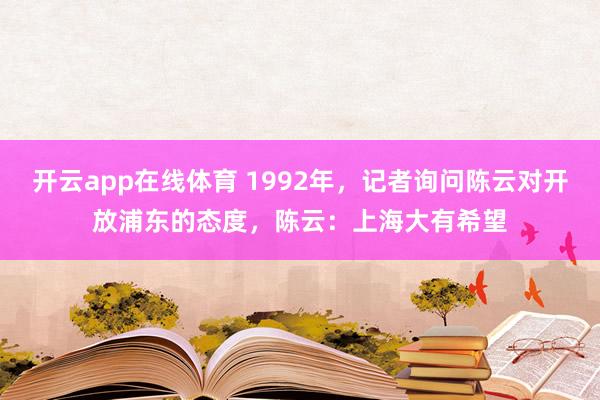 开云app在线体育 1992年，记者询问陈云对开放浦东的态度，陈云：上海大有希望