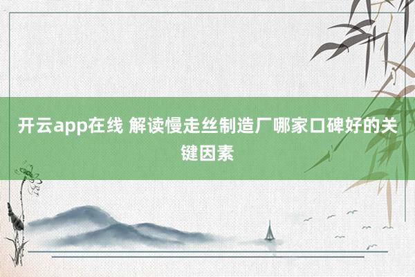 开云app在线 解读慢走丝制造厂哪家口碑好的关键因素
