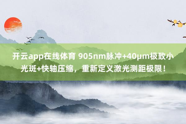 开云app在线体育 905nm脉冲+40μm极致小光斑+快轴压缩,重新定义激光测距极限!