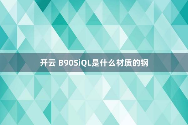 开云 B90SiQL是什么材质的钢