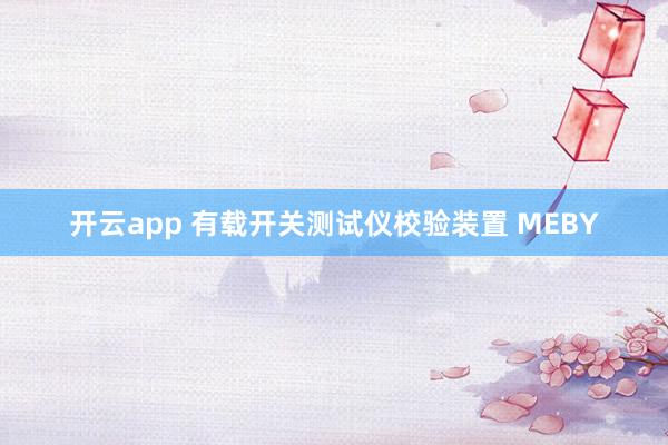 开云app 有载开关测试仪校验装置 MEBY