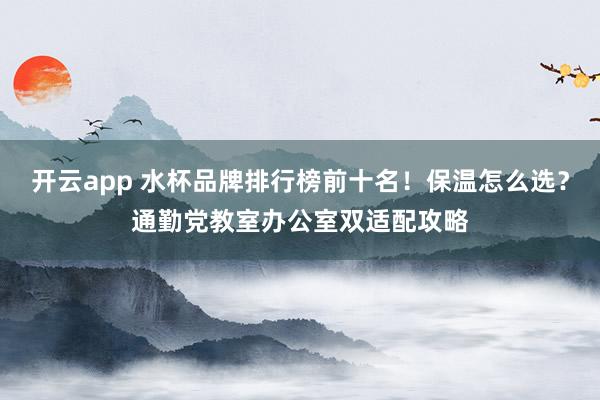 开云app 水杯品牌排行榜前十名！保温怎么选？通勤党教室办公室双适配攻略