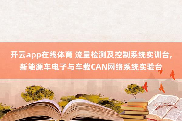 开云app在线体育 流量检测及控制系统实训台,新能源车电子与车载CAN网络系统实验台