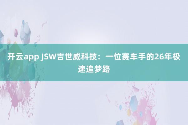 开云app JSW吉世威科技：一位赛车手的26年极速追梦路
