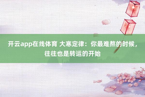 开云app在线体育 大寒定律:你最难熬的时候,往往也是转运的开始