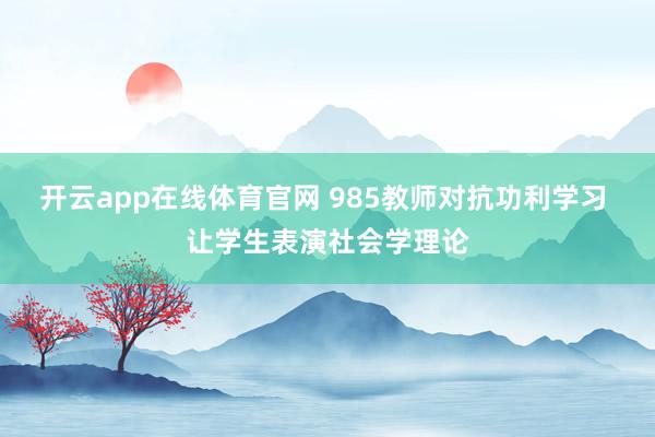 开云app在线体育官网 985教师对抗功利学习 让学生表演社会学理论