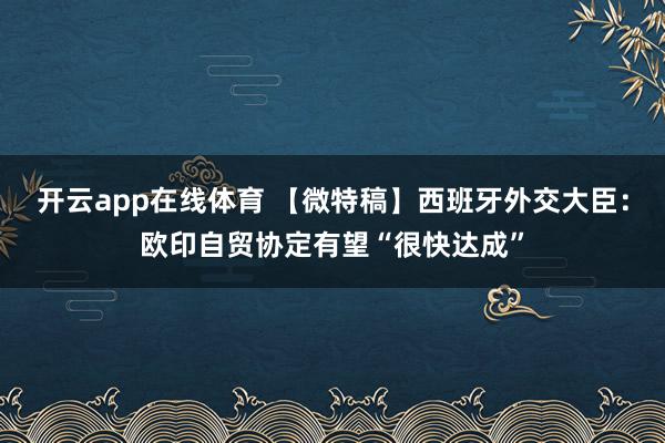 开云app在线体育 【微特稿】西班牙外交大臣:欧印自贸协定有望“很快达成”