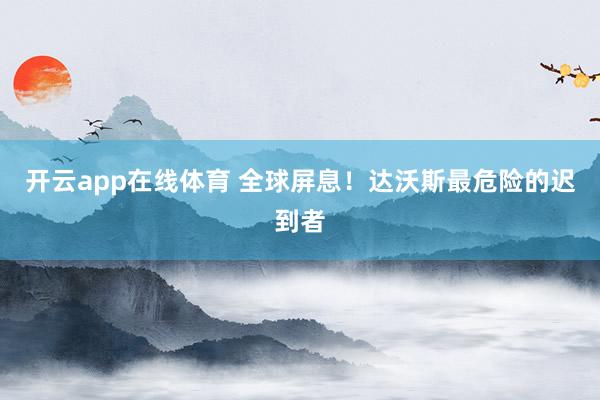 开云app在线体育 全球屏息!达沃斯最危险的迟到者