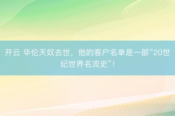 开云 华伦天奴去世，他的客户名单是一部“20世纪世界名流史”！