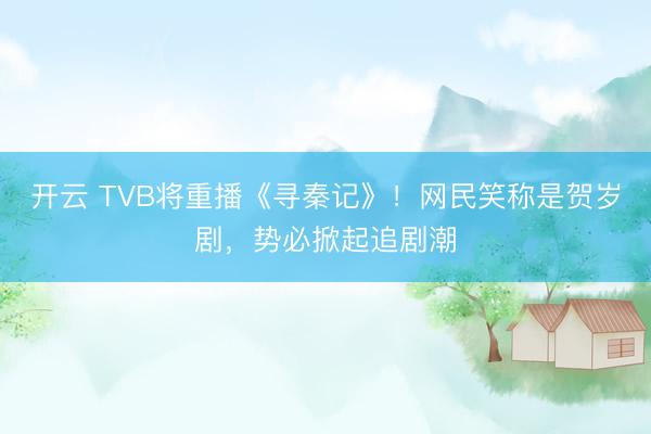 开云 TVB将重播《寻秦记》!网民笑称是贺岁剧,势必掀起追剧潮