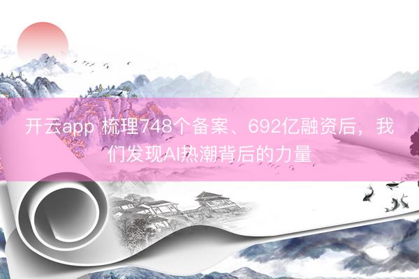 开云app 梳理748个备案、692亿融资后,我们发现AI热潮背后的力量