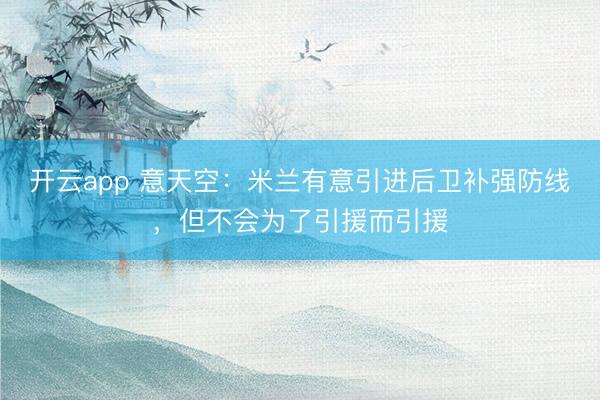 开云app 意天空：米兰有意引进后卫补强防线，但不会为了引援而引援
