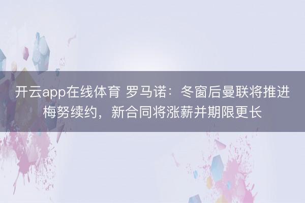 开云app在线体育 罗马诺:冬窗后曼联将推进梅努续约,新合同将涨薪并期限更长