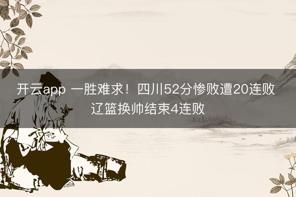 开云app 一胜难求！四川52分惨败遭20连败 辽篮换帅结束4连败