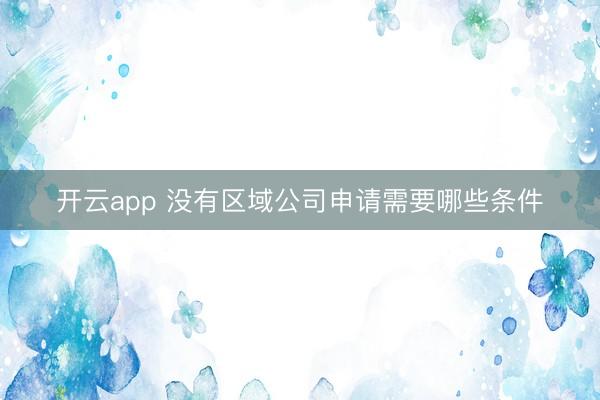 开云app 没有区域公司申请需要哪些条件