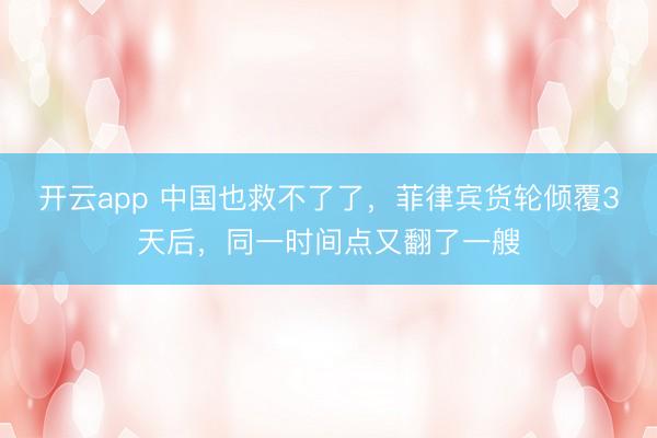 开云app 中国也救不了了，菲律宾货轮倾覆3天后，同一时间点又翻了一艘