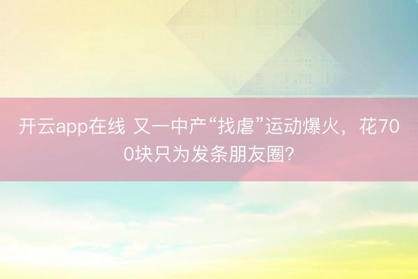 开云app在线 又一中产“找虐”运动爆火,花700块只为发条朋友圈?