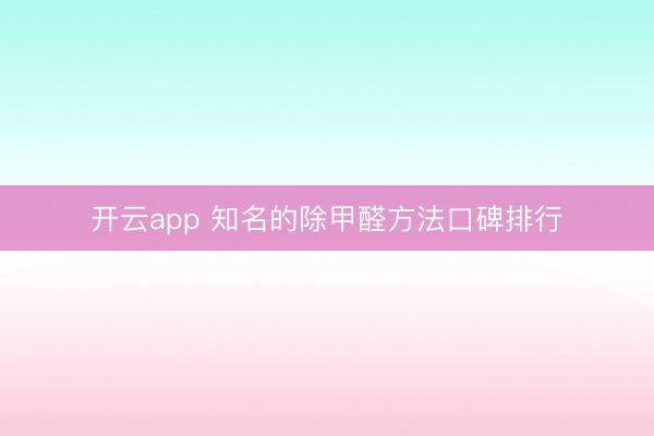 开云app 知名的除甲醛方法口碑排行