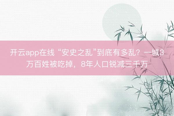开云app在线 “安史之乱”到底有多乱?一城3万百姓被吃掉,8年人口锐减三千万