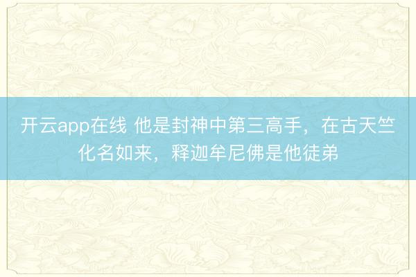 开云app在线 他是封神中第三高手,在古天竺化名如来,释迦牟尼佛是他徒弟