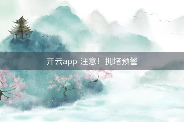 开云app 注意!拥堵预警