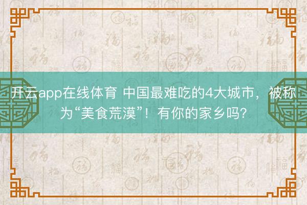 开云app在线体育 中国最难吃的4大城市，被称为“美食荒漠”！有你的家乡吗？