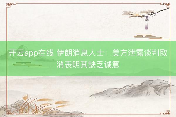 开云app在线 伊朗消息人士：美方泄露谈判取消表明其缺乏诚意