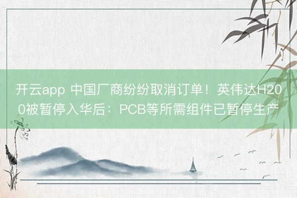 开云app 中国厂商纷纷取消订单!英伟达H200被暂停入华后:PCB等所需组件已暂停生产