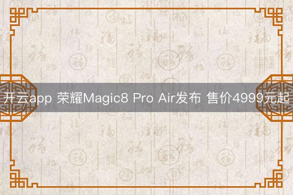 开云app 荣耀Magic8 Pro Air发布 售价4999元起